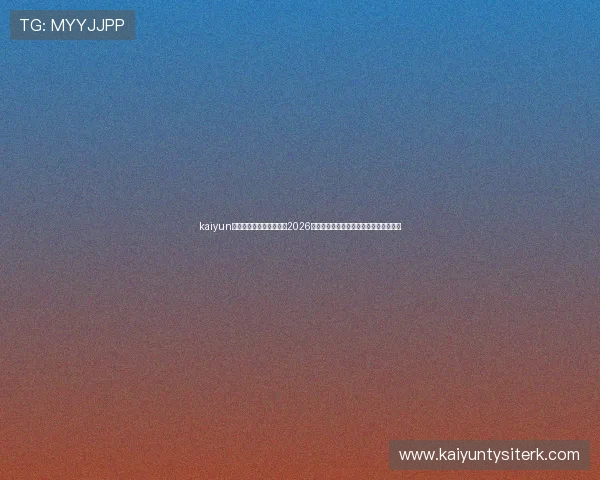 kaiyun体育在线官网：深入分析2026世界杯热门球队战术策略与明星球员表现